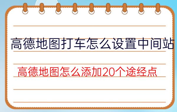 高德地图打车怎么设置中间站 高德地图怎么添加20个途经点？